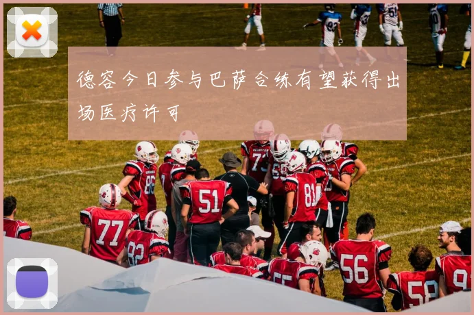 德容今日参与巴萨合练有望获得出场医疗许可