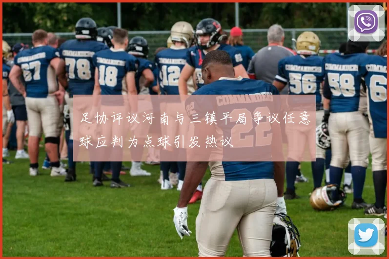 足协评议河南与三镇平局争议任意球应判为点球引发热议