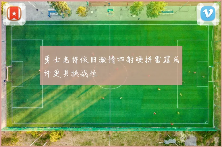 勇士老将依旧激情四射硬拼雷霆或许更具挑战性