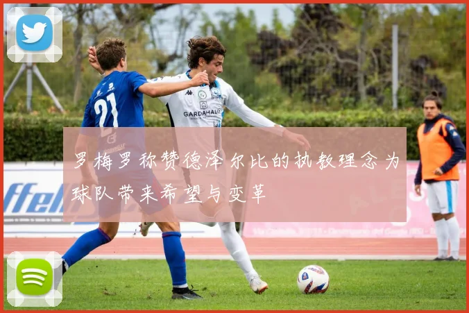 罗梅罗称赞德泽尔比的执教理念为球队带来希望与变革