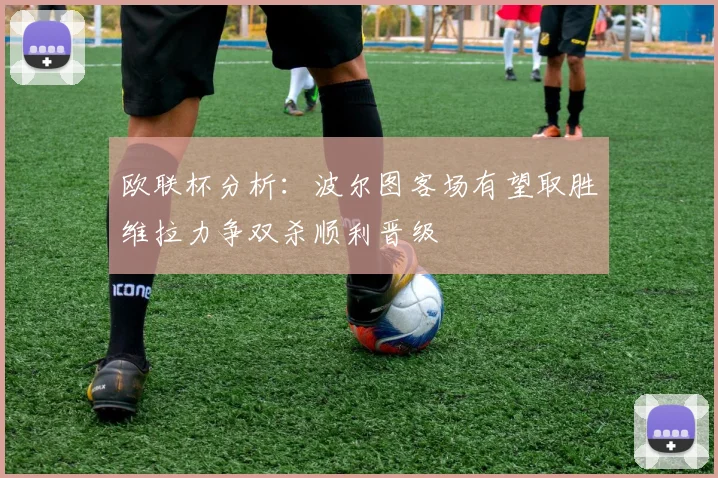欧联杯分析：波尔图客场有望取胜维拉力争双杀顺利晋级