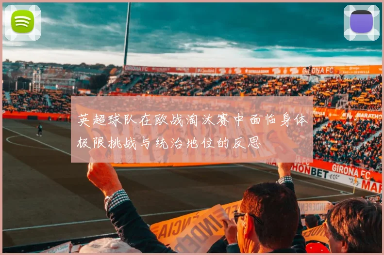 英超球队在欧战淘汰赛中面临身体极限挑战与统治地位的反思