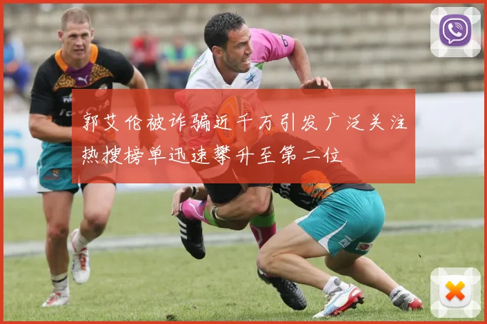 郭艾伦被诈骗近千万引发广泛关注热搜榜单迅速攀升至第二位